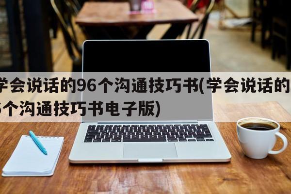 学会说话的96个沟通技巧书(学会说话的96个沟通技巧书电子版)